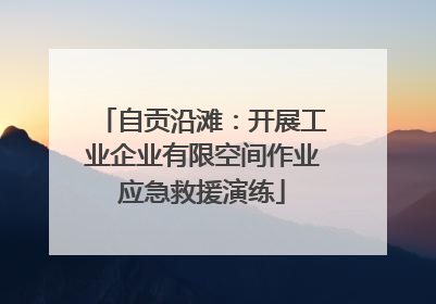 自贡沿滩：开展工业企业有限空间作业应急救援演练