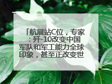 航展站C位，专家：歼-10改变中国军队和军工能力全球印象，甚至正改变世界军工格局