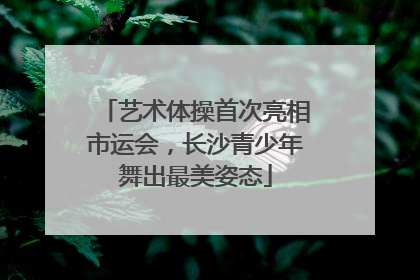 艺术体操首次亮相市运会，长沙青少年舞出最美姿态