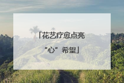 花艺疗愈点亮“心”希望
