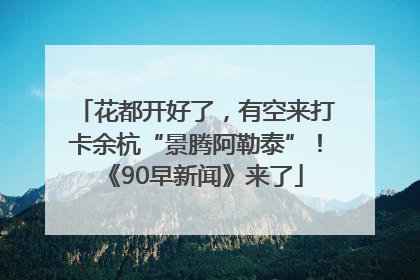 花都开好了，有空来打卡余杭“景腾阿勒泰”！《90早新闻》来了