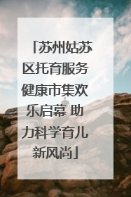 苏州姑苏区托育服务健康市集欢乐启幕 助力科学育儿新风尚