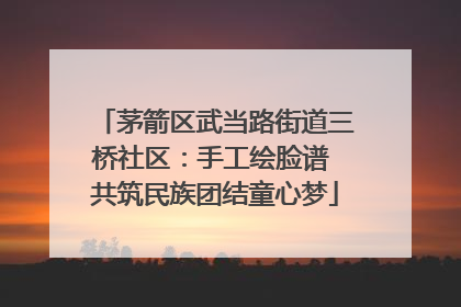 茅箭区武当路街道三桥社区：手工绘脸谱 共筑民族团结童心梦