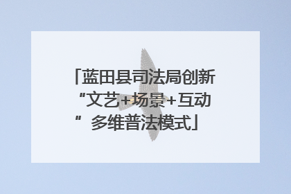 蓝田县司法局创新“文艺+场景+互动”多维普法模式