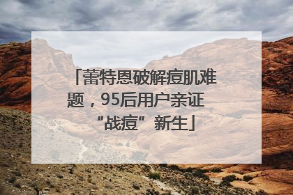 蕾特恩破解痘肌难题，95后用户亲证“战痘”新生
