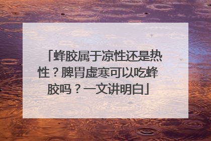 蜂胶属于凉性还是热性？脾胃虚寒可以吃蜂胶吗？一文讲明白