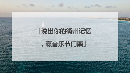 说出你的衢州记忆，赢音乐节门票