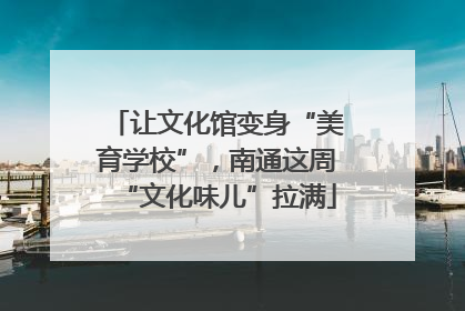 让文化馆变身“美育学校”，南通这周“文化味儿”拉满