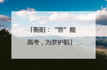 衡阳：“警”随高考，为梦护航
