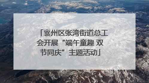 襄州区张湾街道总工会开展“端午童趣 双节同庆”主题活动