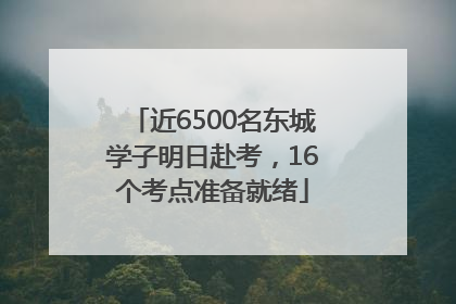 近6500名东城学子明日赴考，16个考点准备就绪