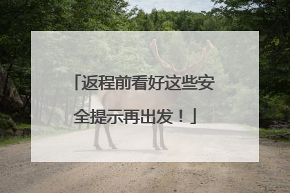返程前看好这些安全提示再出发！