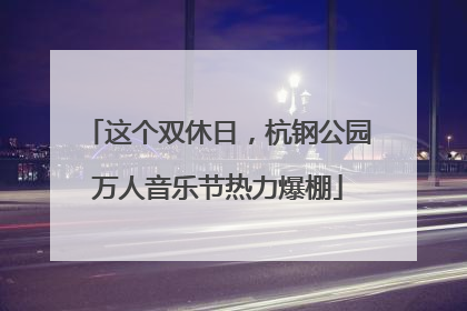 这个双休日，杭钢公园万人音乐节热力爆棚