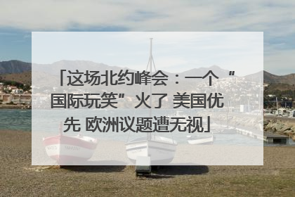 这场北约峰会：一个“国际玩笑”火了 美国优先 欧洲议题遭无视