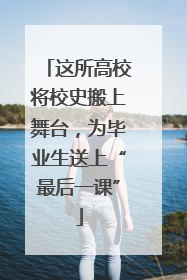 这所高校将校史搬上舞台，为毕业生送上“最后一课”