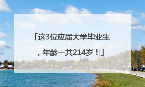 这3位应届大学毕业生，年龄一共214岁！