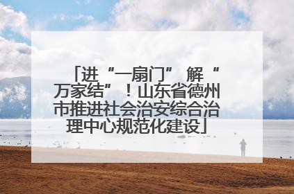 进“一扇门” 解“万家结”！山东省德州市推进社会治安综合治理中心规范化建设