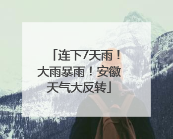 连下7天雨！大雨暴雨！安徽天气大反转