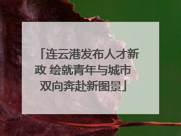 连云港发布人才新政 绘就青年与城市双向奔赴新图景