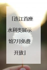 连江首座水利类展示馆7月免费开放