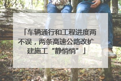 车辆通行和工程进度两不误，两条高速公路改扩建施工“静悄悄”