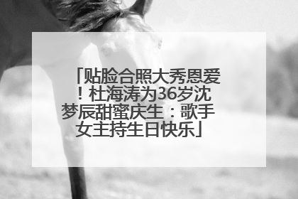 贴脸合照大秀恩爱！杜海涛为36岁沈梦辰甜蜜庆生：歌手女主持生日快乐
