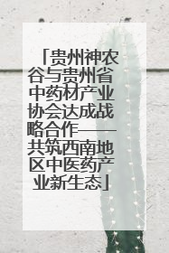 贵州神农谷与贵州省中药材产业协会达成战略合作——共筑西南地区中医药产业新生态