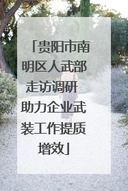 贵阳市南明区人武部走访调研 助力企业武装工作提质增效