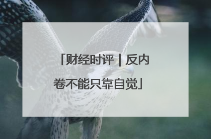 财经时评｜反内卷不能只靠自觉