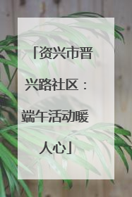 资兴市晋兴路社区：端午活动暖人心