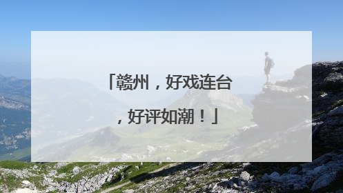 赣州，好戏连台，好评如潮！