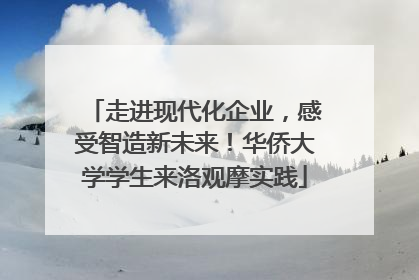 走进现代化企业，感受智造新未来！华侨大学学生来洛观摩实践