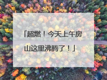 超燃！今天上午房山这里沸腾了！