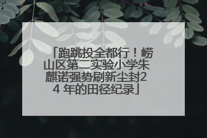 跑跳投全都行！崂山区第二实验小学朱麒诺强势刷新尘封24 年的田径纪录