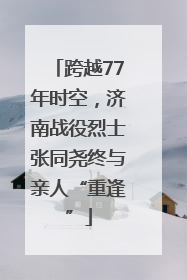 跨越77年时空，济南战役烈士张同尧终与亲人“重逢”