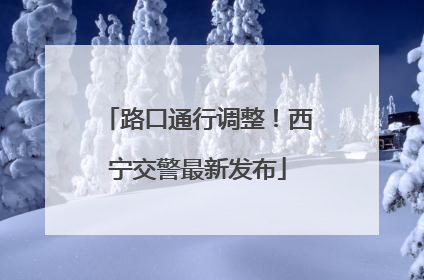 路口通行调整！西宁交警最新发布