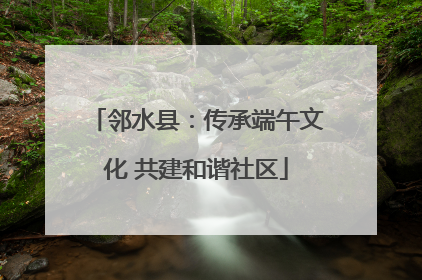 邻水县：传承端午文化 共建和谐社区