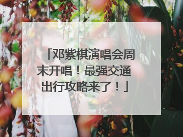 邓紫棋演唱会周末开唱！最强交通出行攻略来了！