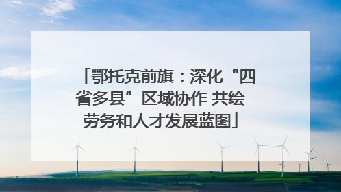鄂托克前旗：深化“四省多县”区域协作 共绘劳务和人才发展蓝图