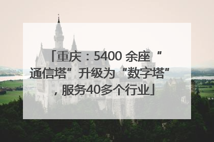 重庆：5400 余座“通信塔”升级为“数字塔”，服务40多个行业