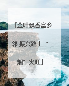 金叶飘香富乡邻 振兴路上“烟”火旺
