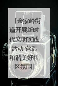 金家岭街道开展新时代文明实践活动 营造和谐美好社区氛围