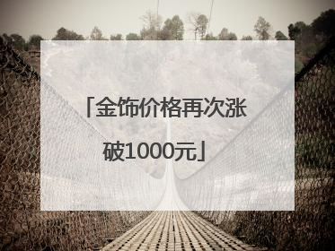 金饰价格再次涨破1000元