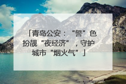 青岛公安：“警”色扮靓“夜经济”，守护城市“烟火气”