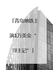 青岛地铁上演1万美金“寻主记”