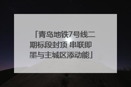 青岛地铁7号线二期标段封顶 串联即墨与主城区添动能