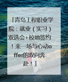 青岛工程职业学院：就业（实习）双选会+校地签约！来一场与心动offer的双向奔赴！
