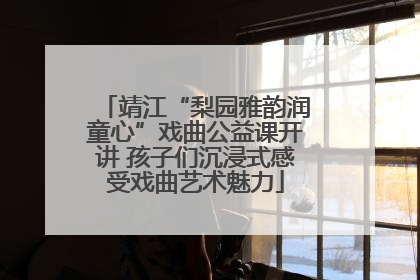 靖江“梨园雅韵润童心”戏曲公益课开讲 孩子们沉浸式感受戏曲艺术魅力