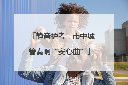静音护考，市中城管奏响“安心曲”