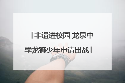 非遗进校园 龙泉中学龙狮少年申请出战